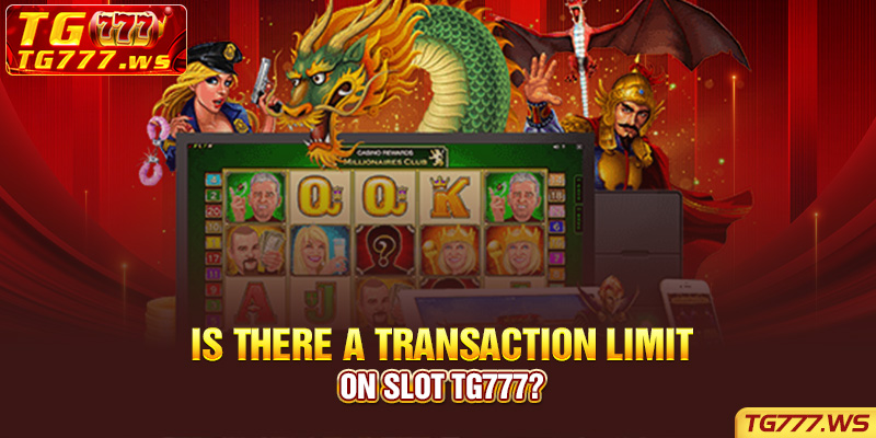 Is there a transaction limit on slot Tg777?