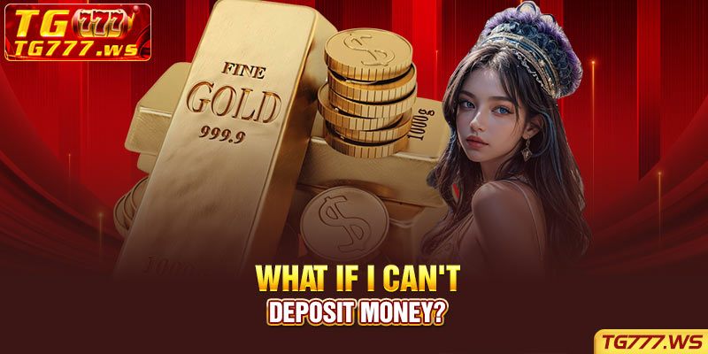 What if I can't deposit money?