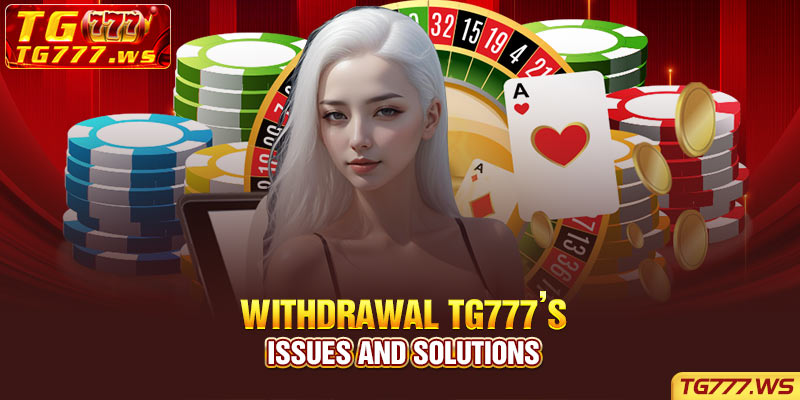 Withdrawal TG777’s Issues and Solutions