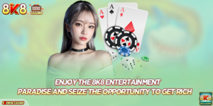 Enjoy The 8k8 Entertainment Paradise And Seize The Opportunity To Get Rich