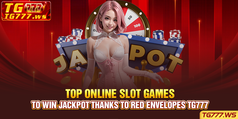 Top Online Slot Games to Win Jackpot Thanks to Red Envelopes Tg777