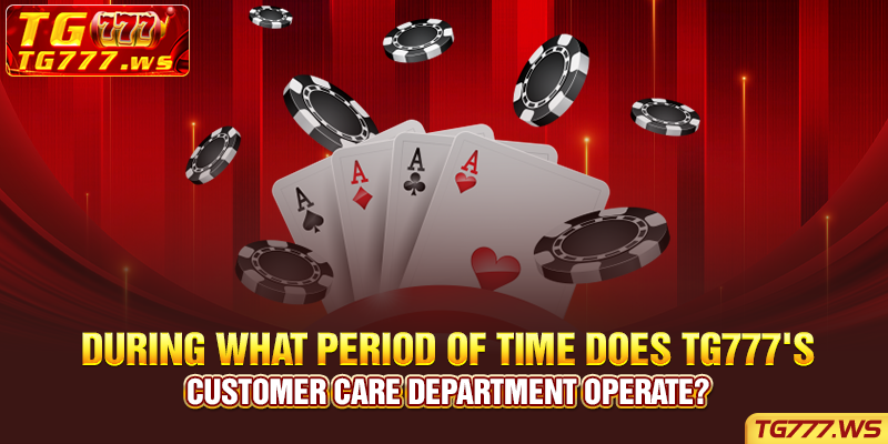 During what period of time does TG777's customer care department operate?