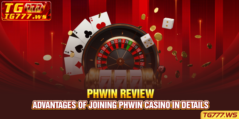 Advantages of joining Phwin casino in details