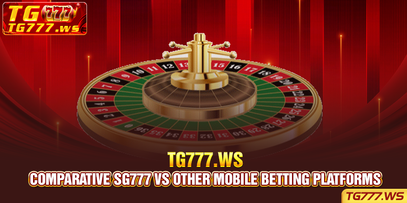 Comparative SG777 vs other mobile betting platforms