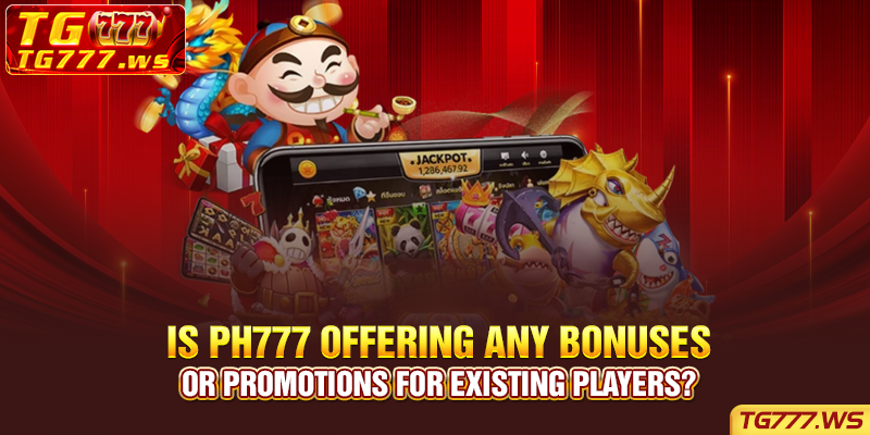 Is Ph777 offering any bonuses or promotions for existing players?