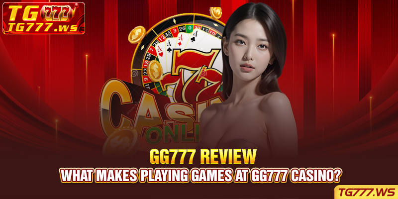 What makes playing games at GG777 casino?