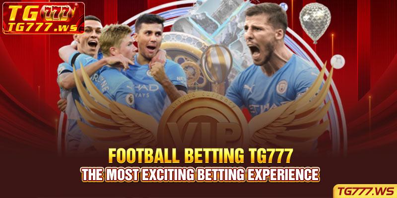 Football betting TG777 - The most exciting betting experience