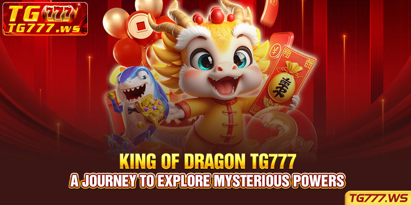 King of Dragon TG777 - A journey to explore mysterious powers